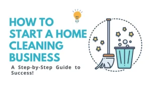 How to Start a Home Cleaning Business: A Step-by-Step Guide to Success!